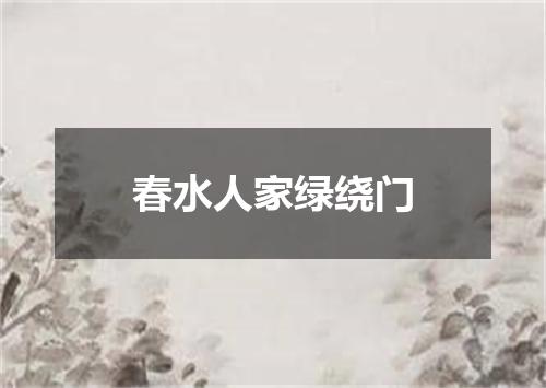 春水人家绿绕门