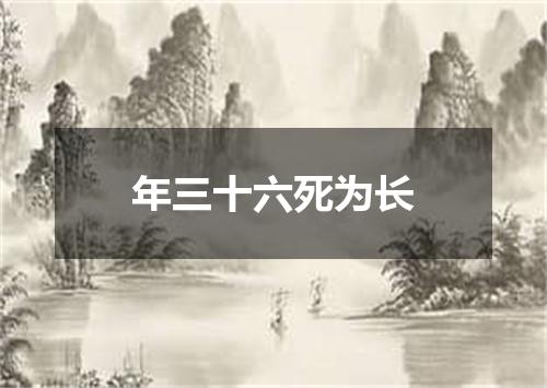 年三十六死为长