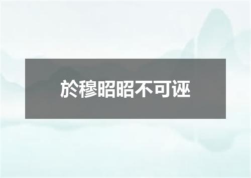於穆昭昭不可诬
