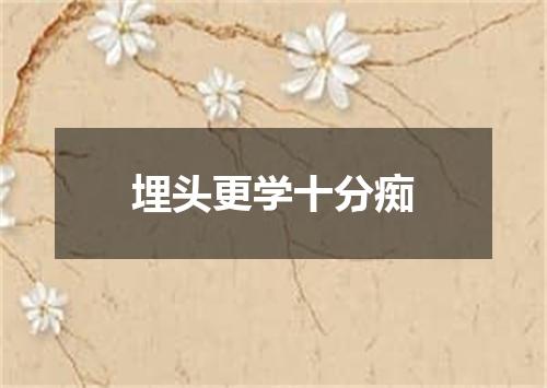 埋头更学十分痴