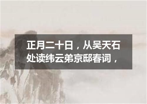 正月二十日，从吴天石处读纬云弟京邸春词，