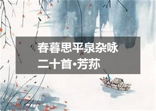 春暮思平泉杂咏二十首·芳荪