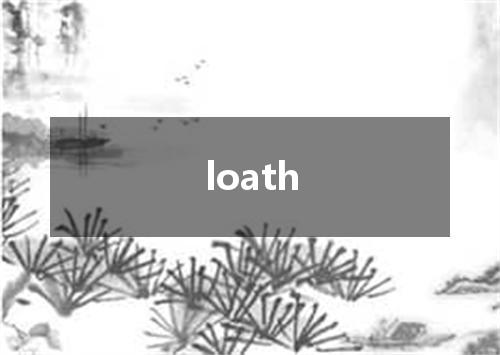 loath是什么意思