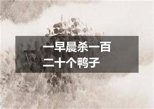 一早晨杀一百二十个鸭子