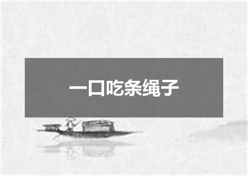 一口吃条绳子