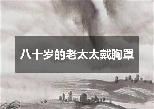八十岁的老太太戴胸罩