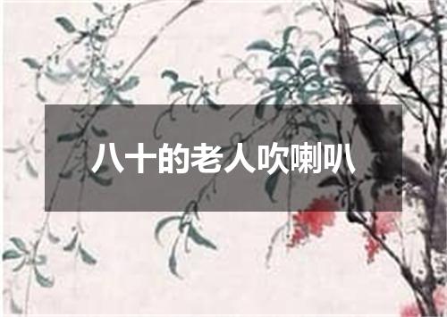 八十的老人吹喇叭