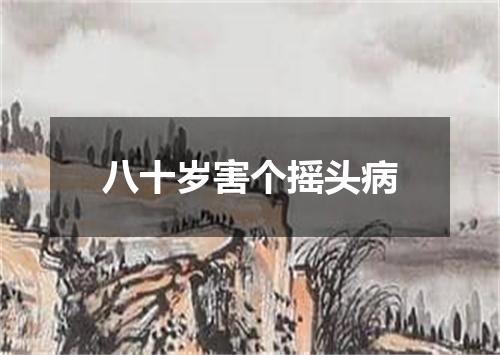 八十岁害个摇头病