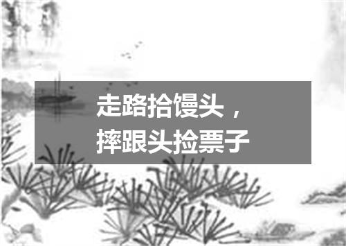 走路拾馒头，摔跟头捡票子