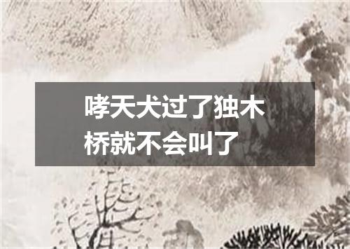 哮天犬过了独木桥就不会叫了