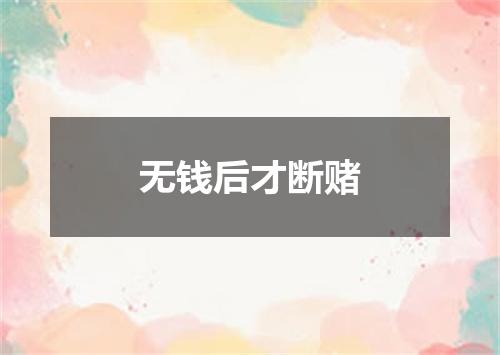 无钱后才断赌