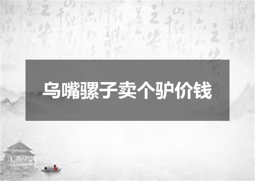 乌嘴骡子卖个驴价钱
