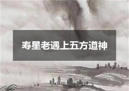 寿星老遇上五方道神