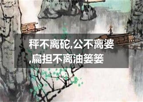 秤不离砣,公不离婆,扁担不离油篓篓
