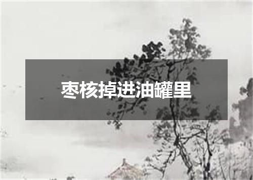 枣核掉进油罐里