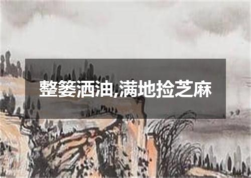 整篓洒油,满地捡芝麻