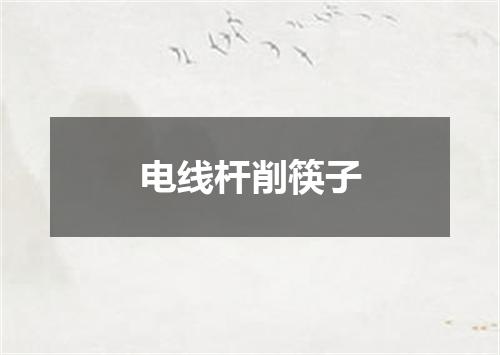 电线杆削筷子