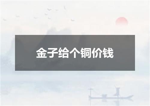 金子给个铜价钱