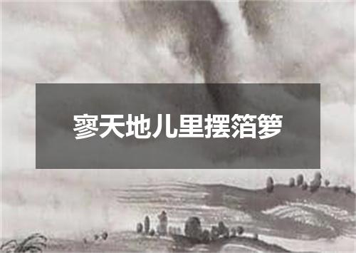 寥天地儿里摆箔箩