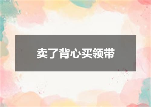 卖了背心买领带