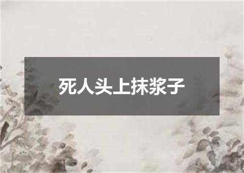 死人头上抹浆子