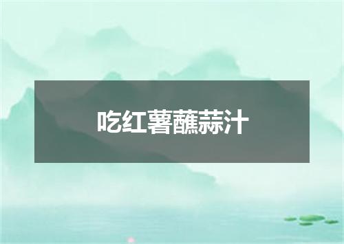 吃红薯蘸蒜汁