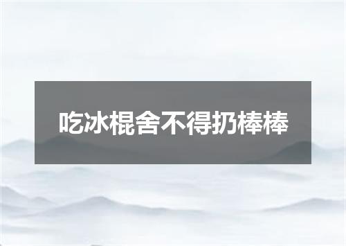 吃冰棍舍不得扔棒棒