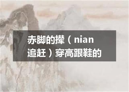 赤脚的撵（nian追赶）穿高跟鞋的