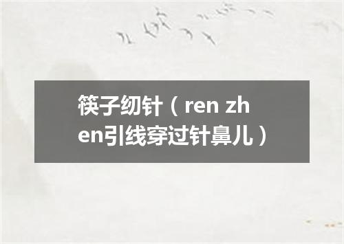 筷子纫针（ren zhen引线穿过针鼻儿）