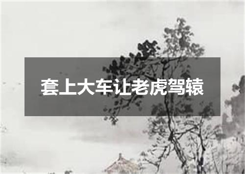 套上大车让老虎驾辕