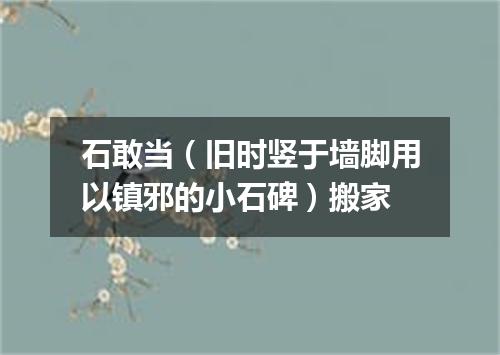 石敢当（旧时竖于墙脚用以镇邪的小石碑）搬家