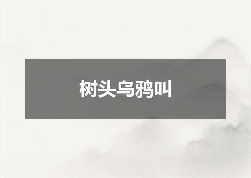 树头乌鸦叫