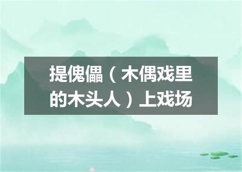 提傀儡（木偶戏里的木头人）上戏场