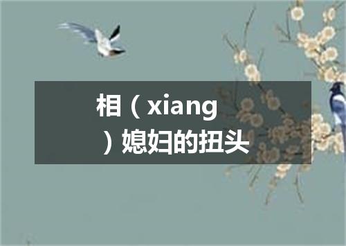 相（xiang）媳妇的扭头