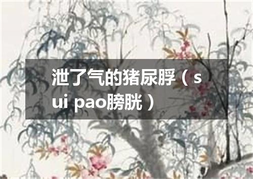 泄了气的猪尿脬（sui pao膀胱）
