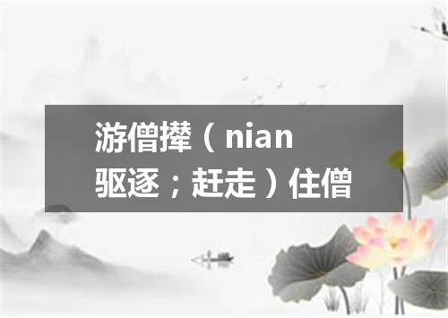 游僧撵（nian 驱逐；赶走）住僧