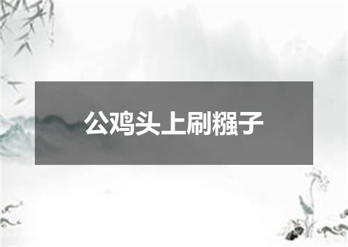 公鸡头上刷糨子