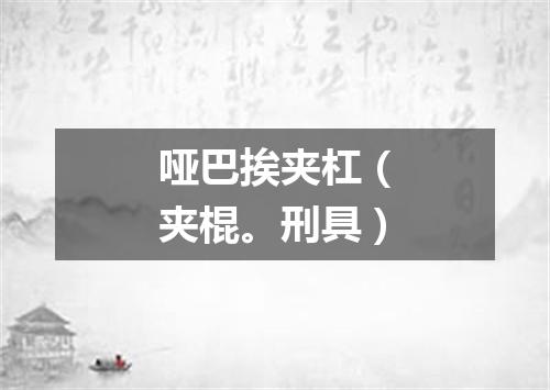 哑巴挨夹杠（夹棍。刑具）
