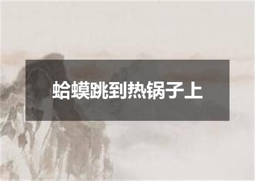 蛤蟆跳到热锅子上