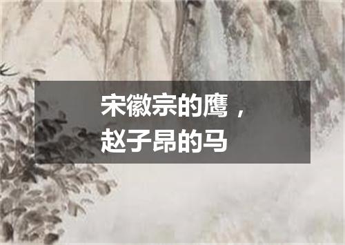 宋徽宗的鹰，赵子昂的马