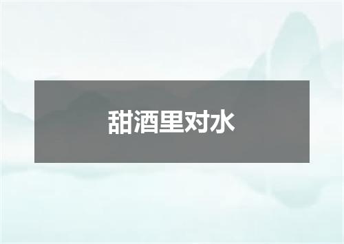 甜酒里对水