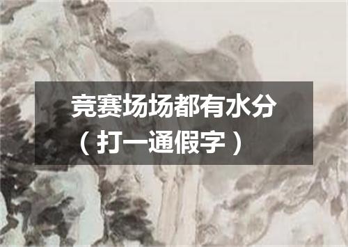 竞赛场场都有水分（打一通假字）