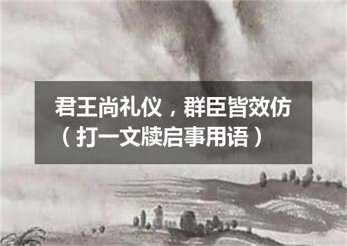 君王尚礼仪，群臣皆效仿（打一文牍启事用语）