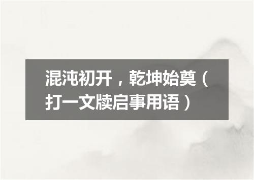 混沌初开，乾坤始奠（打一文牍启事用语）