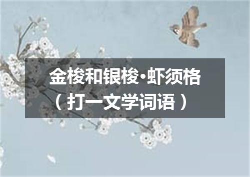 金梭和银梭·虾须格（打一文学词语）
