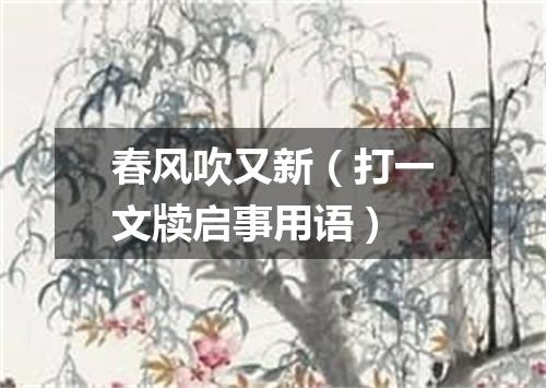 春风吹又新（打一文牍启事用语）