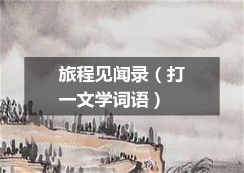 旅程见闻录（打一文学词语）