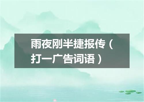 雨夜刚半捷报传（打一广告词语）