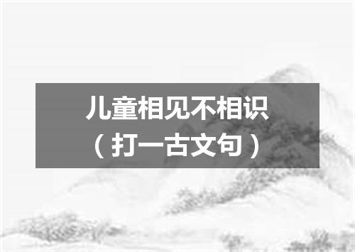 儿童相见不相识（打一古文句）