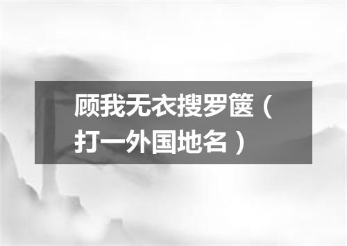 顾我无衣搜罗箧（打一外国地名）